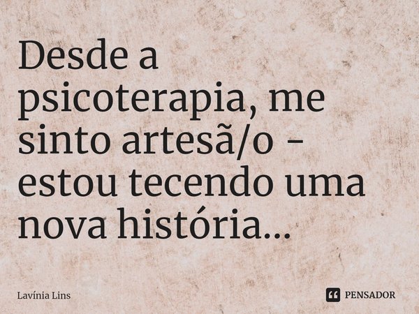 ⁠Desde a psicoterapia, me sinto artesã/o - estou tecendo uma nova história...... Frase de Lavínia Lins.