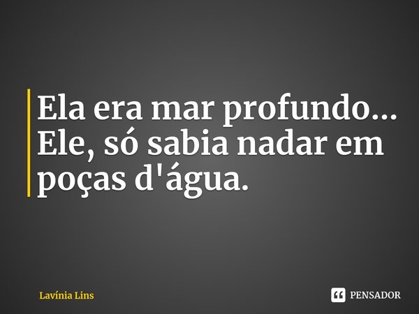 ⁠Ela era mar profundo...
Ele, só sabia nadar em poças d'água.... Frase de Lavínia Lins.