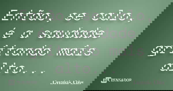 Então, se calo, é a saudade gritando mais alto...... Frase de Lavínia Lins.