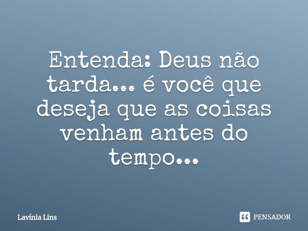 ⁠Entenda: Deus não tarda... é você que deseja que as coisas venham antes do tempo...... Frase de Lavínia Lins.