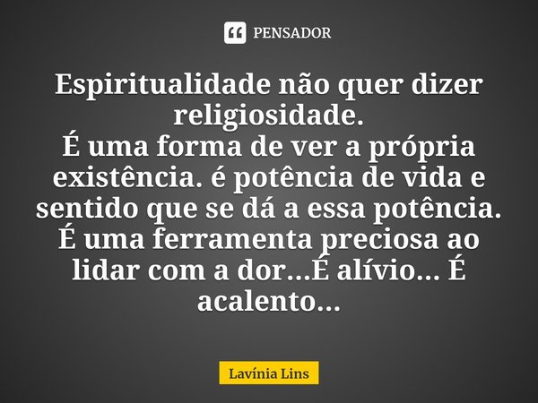 ⁠Espiritualidade não quer dizer religiosidade.
É uma forma de ver a própria existência. é potência de vida e sentido que se dá a essa potência.
É uma ferramenta... Frase de Lavínia Lins.