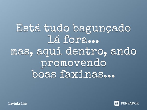 ⁠Está tudo bagunçado lá fora...
mas, aqui dentro, ando promovendo
boas faxinas...... Frase de Lavínia Lins.