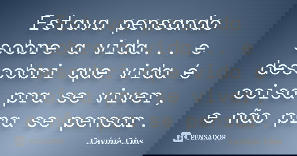 Estava pensando sobre a vida... e descobri que vida é coisa pra se viver, e não pra se pensar.... Frase de Lavínia Lins.