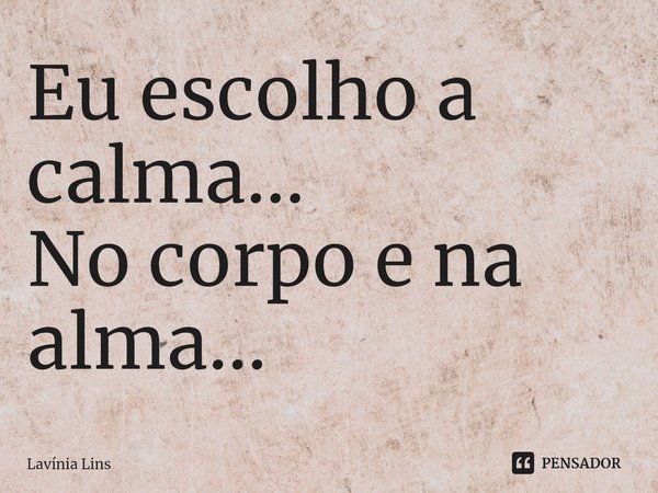 Eu escolho a calma...
No corpo e na alma...⁠... Frase de Lavínia Lins.