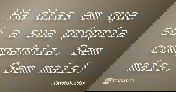 Há dias em que só a sua própria companhia. Sem mais. Sem mais!... Frase de Lavínia Lins.
