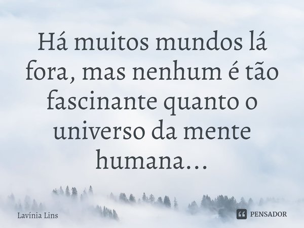 ⁠Há muitos mundos lá fora, mas nenhum é tão fascinante quanto o universo da mente humana...... Frase de Lavínia Lins.