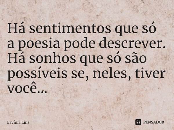 ⁠Há sentimentos que só a poesia pode descrever.
Há sonhos que só são possíveis se, neles, tiver você...... Frase de Lavínia Lins.