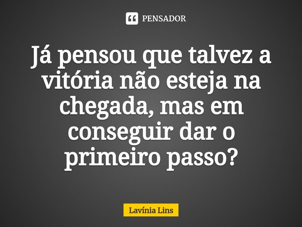 ⁠Já pensou que talvez a vitória não esteja na chegada, mas em conseguir dar o primeiro passo?... Frase de Lavínia Lins.