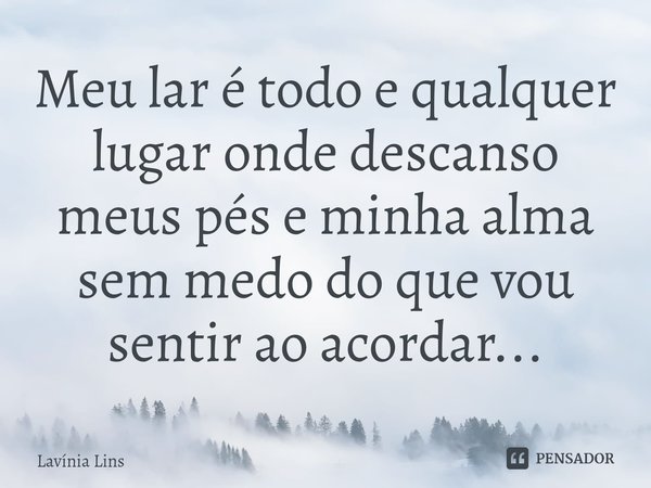 ⁠Meu lar é todo e qualquer lugar onde descanso meus pés e minha alma sem medo do que vou sentir ao acordar...... Frase de Lavínia Lins.