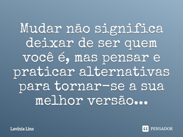 ⁠Mudar não significa deixar de ser quem você é, mas pensar e praticar alternativas para tornar-se a sua melhor versão...... Frase de Lavínia Lins.
