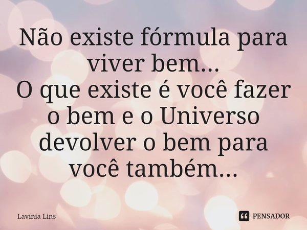 ⁠Não existe fórmula para viver bem...
O que existe é você fazer o bem e o Universo devolver o bem para você também...... Frase de Lavínia Lins.