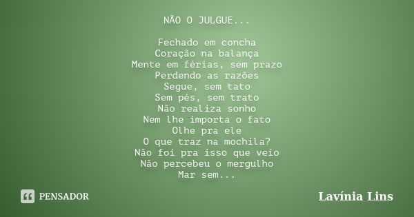 NÃO O JULGUE... Fechado em concha Coração na balança Mente em férias, sem prazo Perdendo as razões Segue, sem tato Sem pés, sem trato Não realiza sonho Nem lhe ... Frase de Lavínia Lins.