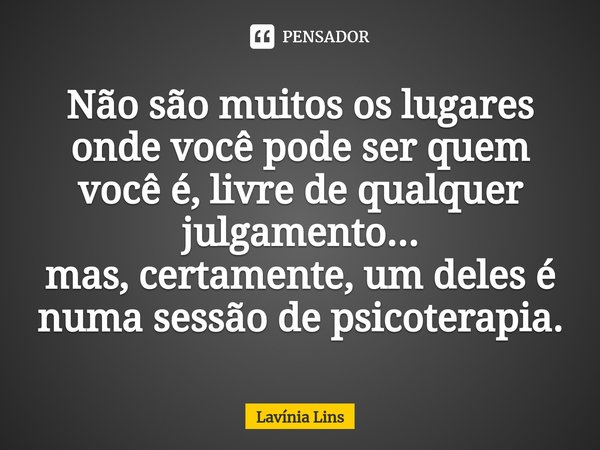 ⁠Não são muitos os lugares onde você pode ser quem você é, livre de qualquer julgamento...
mas, certamente, um deles é numa sessão de psicoterapia.... Frase de Lavínia Lins.