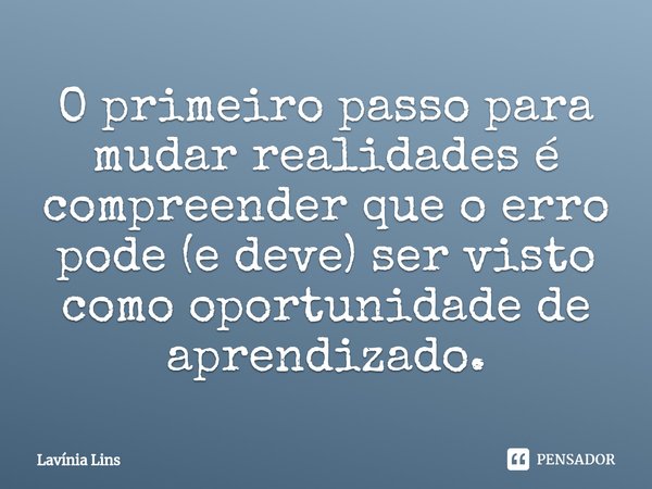 ⁠O primeiro passo para mudar realidades é compreender que o erro pode (e deve) ser visto como oportunidade de aprendizado.... Frase de Lavínia Lins.