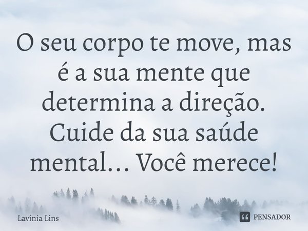 ⁠O seu corpo te move, mas é a sua mente que determina a direção. Cuide da sua saúde mental... Você merece!... Frase de Lavínia Lins.