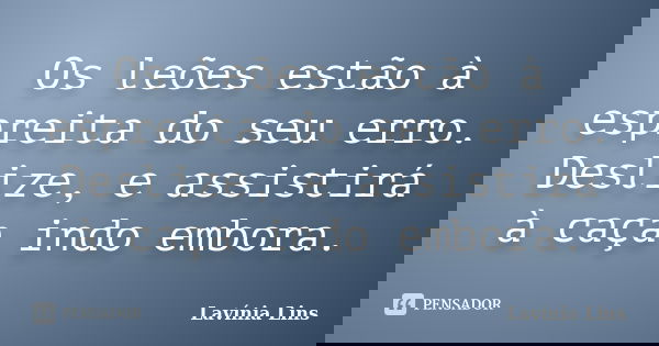 Os leões estão à espreita do seu erro. Deslize, e assistirá à caça indo embora.... Frase de Lavínia Lins.