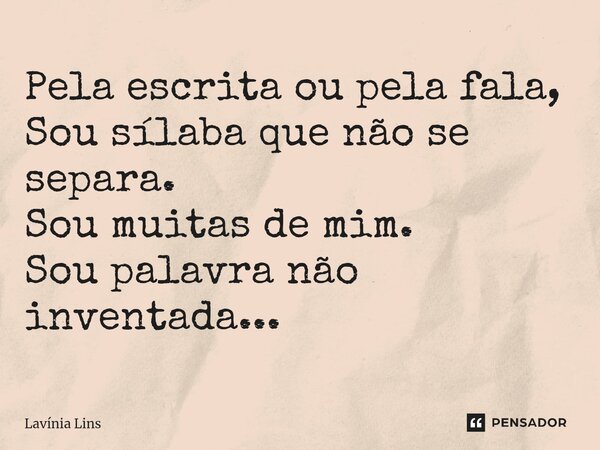 Pela escrita ou pela fala, Sou sílaba que não se separa. Sou muitas de mim. Sou palavra não inventada...⁠... Frase de Lavínia Lins.