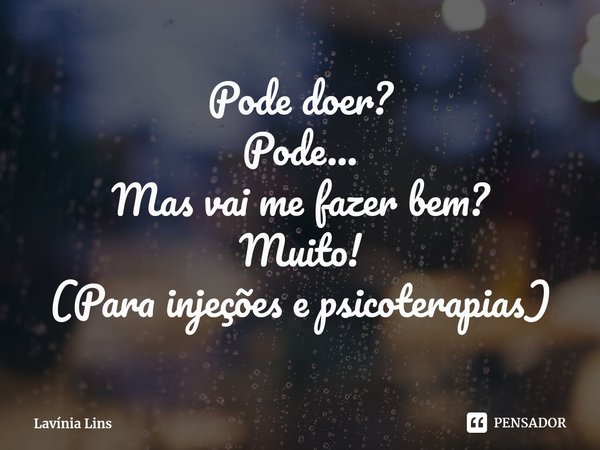 ⁠Pode doer?
Pode...
Mas vai me fazer bem?
Muito!
(Para injeções e psicoterapias)... Frase de Lavínia Lins.