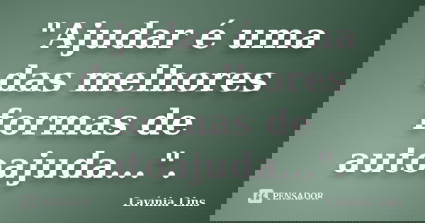 "Ajudar é uma das melhores formas de autoajuda...".... Frase de Lavínia Lins.