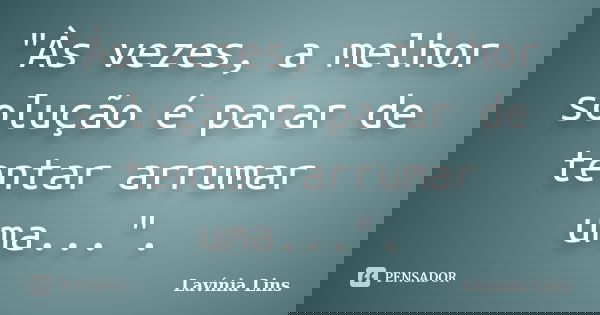 "Às vezes, a melhor solução é parar de tentar arrumar uma...".... Frase de Lavínia Lins.