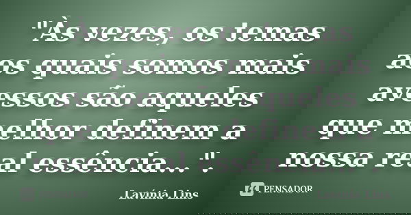 "Às vezes, os temas aos quais somos mais avessos são aqueles que melhor definem a nossa real essência...".... Frase de Lavínia Lins.