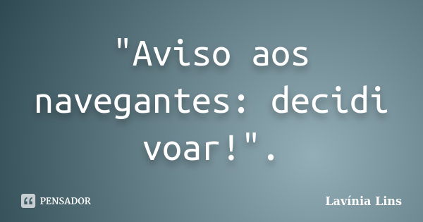 "Aviso aos navegantes: decidi voar!".... Frase de Lavínia Lins.