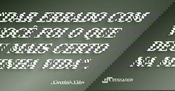 "DAR ERRADO COM VOCÊ FOI O QUE DEU MAIS CERTO NA MINHA VIDA".... Frase de Lavínia Lins.
