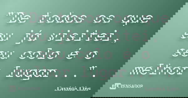 "De todos os que eu já visitei, seu colo é o melhor lugar...".... Frase de Lavínia Lins.
