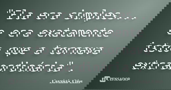 "Ela era simples... e era exatamente isto que a tornava extraordinária".... Frase de Lavínia Lins.