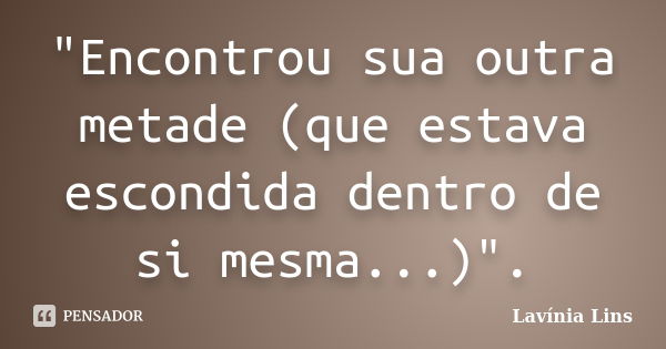 "Encontrou sua outra metade (que estava escondida dentro de si mesma...)".... Frase de Lavínia Lins.