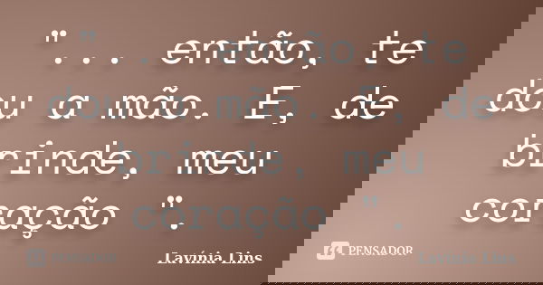 "... então, te dou a mão. E, de brinde, meu coração ".... Frase de Lavínia Lins.