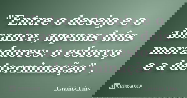 "Entre o desejo e o alcance, apenas dois moradores: o esforço e a determinação".... Frase de Lavínia Lins.