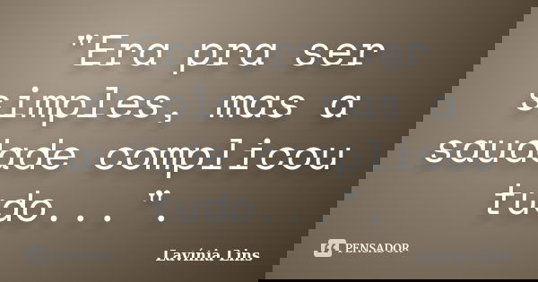 "Era pra ser simples, mas a saudade complicou tudo...".... Frase de Lavínia Lins.