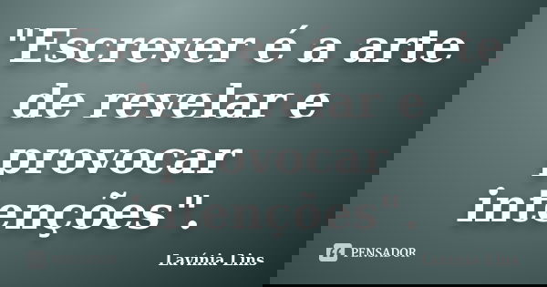 "Escrever é a arte de revelar e provocar intenções".... Frase de Lavínia Lins.