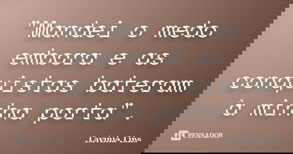 "Mandei o medo embora e as conquistas bateram à minha porta".... Frase de Lavínia Lins.