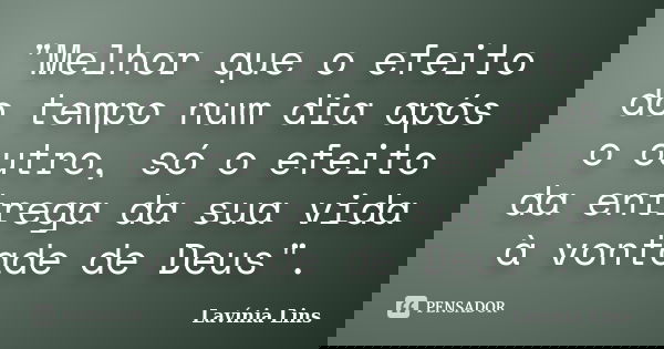 "Melhor que o efeito do tempo num dia após o outro, só o efeito da entrega da sua vida à vontade de Deus".... Frase de Lavínia Lins.
