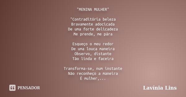 "MENINA MULHER" "Contraditória beleza Bravamente adocicada De uma forte delicadeza Me prende, me pára Esqueço o meu redor De uma louca maneira Ob... Frase de Lavínia Lins.