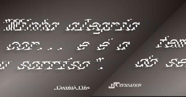 "Minha alegria tem cor... e é a do seu sorriso".... Frase de Lavínia Lins.