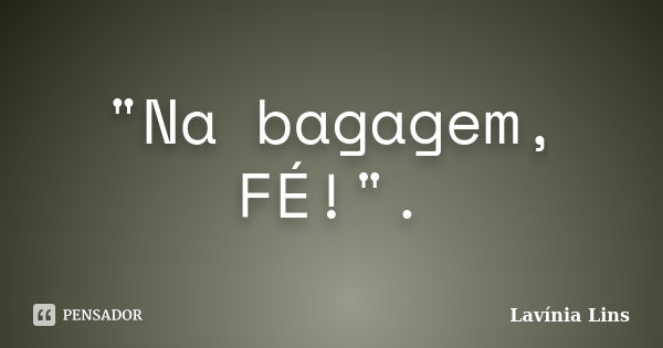 "Na bagagem, FÉ!".... Frase de Lavínia Lins.