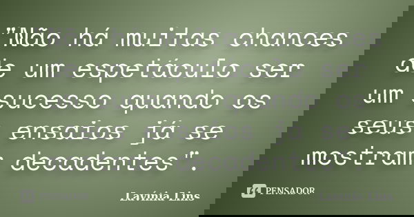 "Não há muitas chances de um espetáculo ser um sucesso quando os seus ensaios já se mostram decadentes".... Frase de Lavínia Lins.