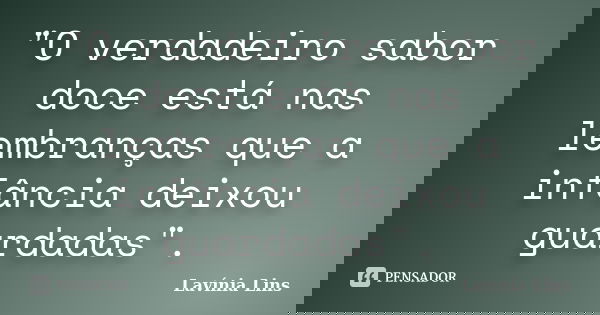"O verdadeiro sabor doce está nas lembranças que a infância deixou guardadas".... Frase de Lavínia Lins.