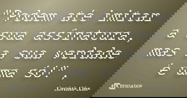 "Podem até imitar a sua assinatura, mas a sua verdade é uma só!",... Frase de Lavínia Lins.