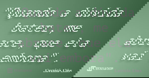 "Quando a dúvida bater, me abrace, que ela vai embora".... Frase de Lavínia Lins.