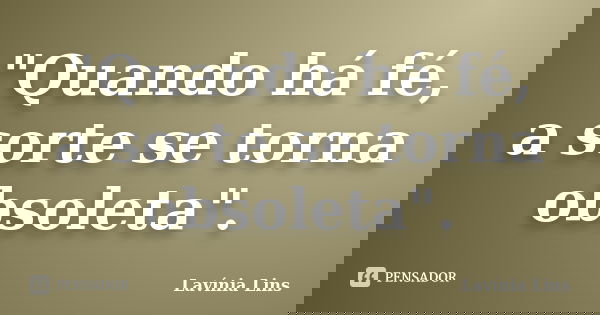 "Quando há fé, a sorte se torna obsoleta".... Frase de Lavínia Lins.