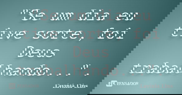 "Se um dia eu tive sorte, foi Deus trabalhando...".... Frase de Lavínia Lins.