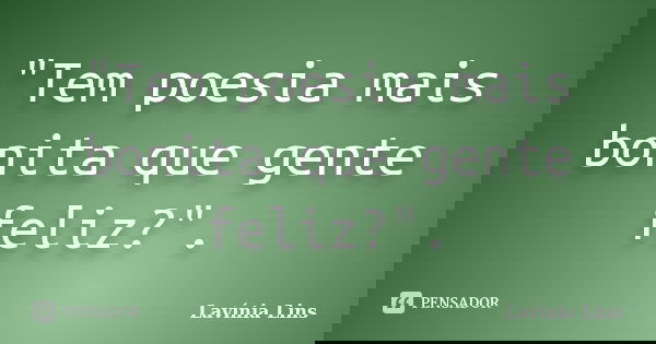"Tem poesia mais bonita que gente feliz?".... Frase de Lavínia Lins.