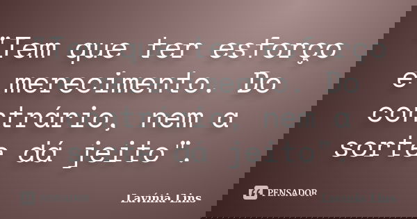 "Tem que ter esforço e merecimento. Do contrário, nem a sorte dá jeito".... Frase de Lavínia Lins.