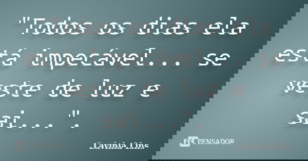 "Todos os dias ela está impecável... se veste de luz e sai...".... Frase de Lavínia Lins.