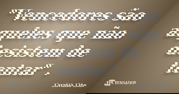 "Vencedores são aqueles que não desistem de tentar".... Frase de Lavínia Lins.