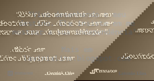 "Vivo desenhando o meu destino. Ele insiste em me mostrar a sua independência". Mais em lavinialins.blogspot.com... Frase de Lavínia Lins.